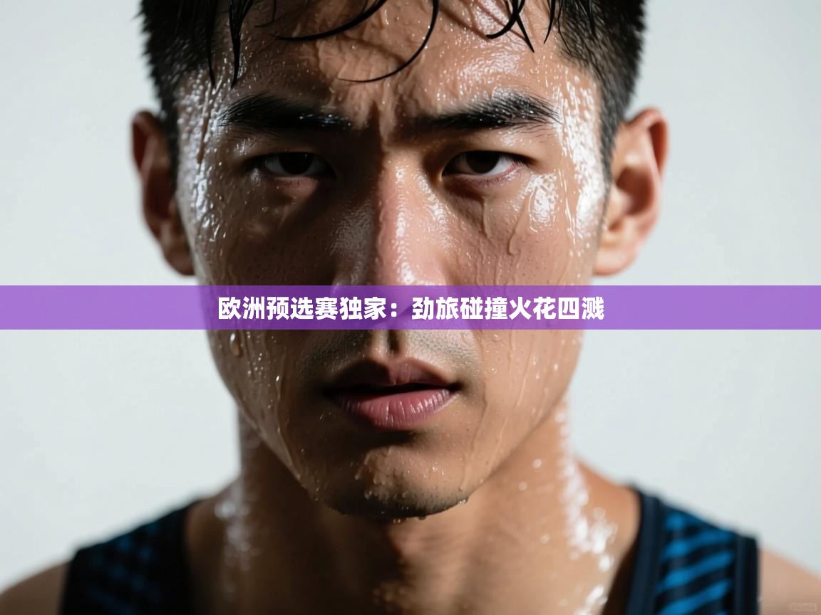 欧洲预选赛独家：劲旅碰撞火花四溅  第1张