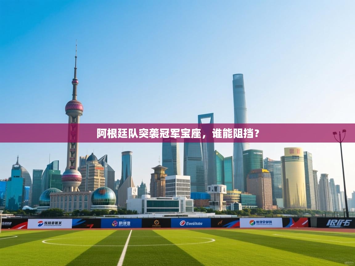 阿根廷队突袭冠军宝座,谁能阻挡? 第2张